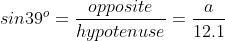 sin39^o=\frac{opposite}{hypotenuse}=\frac{a}{12.1}