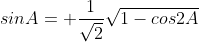 sinA= \frac{1}{\sqrt2}\sqrt{1-cos2A}