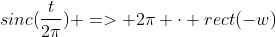 sinc(\frac{t}{2\pi}) => 2\pi \cdot rect(-w)