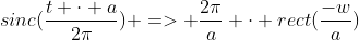 sinc(\frac{t \cdot a}{2\pi}) => \frac{2\pi}{a} \cdot rect(\frac{-w}{a})