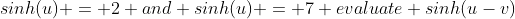 sinh(u) = 2 and sinh(u) = 7 evaluate sinh(u-v)