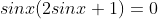 sinx(2sinx+1)=0