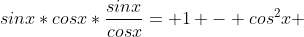 sinx*cosx*\frac{sinx}{cosx}= 1 - cos^2x 