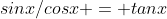 sinx/cosx = tanx
