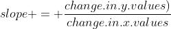 slope = \frac{change.in.y.values)}{change.in.x.values}