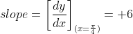 slope=\left[{\frac{dy}{dx}}\right]_{(x=\frac{\pi}{4})}= 6
