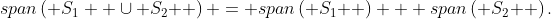 span\left( {S_1  \cup S_2 } \right) = span\left( {S_1 } \right) + span\left( {S_2 } \right).
