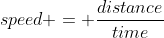 speed = \frac{distance}{time}