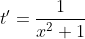t'=\frac{1}{x^2+1}