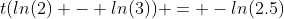 t(ln(2) - ln(3)) = -ln(2.5)