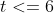 t<=6