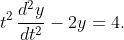 t^{2}\,\dfrac{d^{2}y}{dt^{2}}-2y=4.