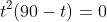 t^2(90-t)=0