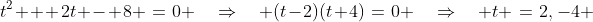 t^2 + 2t - 8 \:=\:0 \quad\Rightarrow\quad (t-2)(t+4)\:=\:0 \quad\Rightarrow\quad t \:=\:2,\:-4 