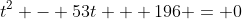 t^2 - 53t + 196 = 0