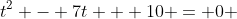 t^2 - 7t + 10 = 0 