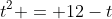 t^2 = 12-t~\implies~ t^2+t-12=0~\implies~\boxed{t=-4~\vee~t=3}