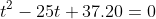 t^2-25t+37.20=0