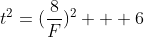t^2=(\frac{8}{F})^2 + 6