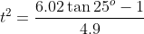t^2=\frac{6.02\tan25^o-1}{4.9}
