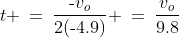 t \:=\:\frac{\text{-}v_o}{2(\text{-}4.9)} \:=\:\frac{v_o}{9.8}