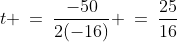 t \:=\:\frac{-50}{2(-16)} \:=\:\frac{25}{16}