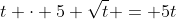 t \cdot 5 \sqrt{t} = 5t