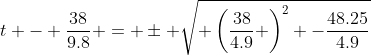 t - \frac{38}{9.8} = \pm \sqrt{ \left(\frac{38}{4.9} \right)^2 -\frac{48.25}{4.9}}