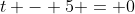 t - 5 = 0
