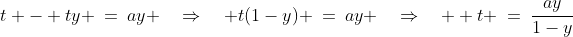t - ty \:=\:ay \quad\Rightarrow\quad t(1-y) \:=\:ay \quad\Rightarrow\quad  t \:=\:\frac{ay}{1-y}