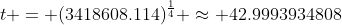 t = (3418608.114)^{\frac{1}{4}} \approx 42.9993934808