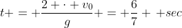 t = \dfrac{2 \cdot v_0}{g} = \dfrac{6}{7} \, sec