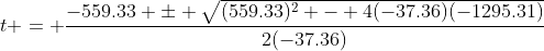 t = \frac{-559.33 \pm \sqrt{(559.33)^2 - 4(-37.36)(-1295.31)}}{2(-37.36)}