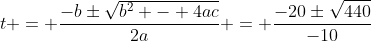 t = \frac{-b\pm\sqrt{b^2 - 4ac}}{2a} = \frac{-20\pm\sqrt{440}}{-10}