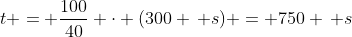 t = \frac{100}{40} \cdot (300 \, s) = 750 \, s