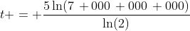 t = \frac{5\ln(7\, 000\, 000\, 000)}{\ln(2)}