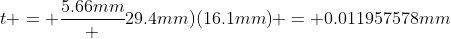 t = \frac{5.66mm} {29.4mm)(16.1mm)} = 0.011957578mm