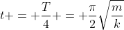 t = \frac{T}{4} = \frac{\pi}{2}\sqrt{\frac{m}{k}}