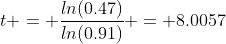t = \frac{ln(0.47)}{ln(0.91)} = 8.0057
