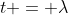 t = \lambda