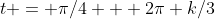 t = \pi/4 + 2\pi k/3