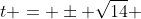 t = \pm \sqrt{14} 