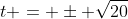 t = \pm \sqrt{20}