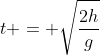 t = \sqrt{\frac{2h}{g}}