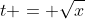 t = \sqrt{x}