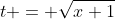 t = \sqrt{x+1}
