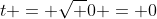 t = \sqrt 0 = 0