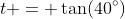 t = \tan(40^\circ)