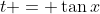 t = \tan{x}