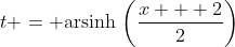 t = \textrm{arsinh}\,\left({\frac{x + 2}{2}}\right)